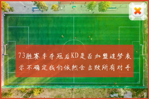 73胜赛季夺冠后KD是否加盟追梦表示不确定我们依然会击败所有对手
