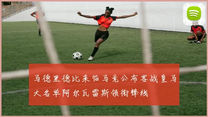 马德里德比来临马竞公布客战皇马大名单阿尔瓦雷斯领衔锋线